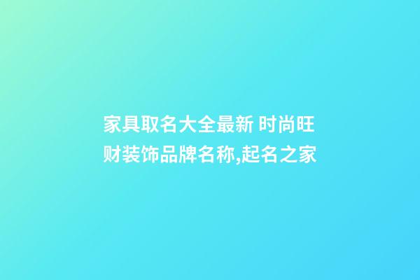 家具取名大全最新 时尚旺财装饰品牌名称,起名之家-第1张-商标起名-玄机派